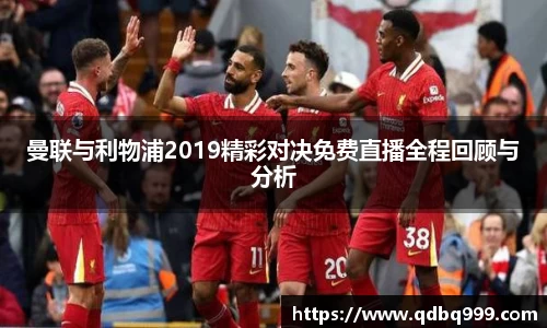 曼联与利物浦2019精彩对决免费直播全程回顾与分析