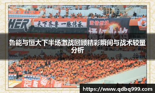 鲁能与恒大下半场激战回顾精彩瞬间与战术较量分析