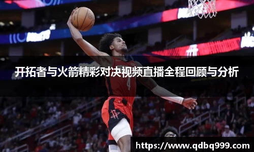 开拓者与火箭精彩对决视频直播全程回顾与分析